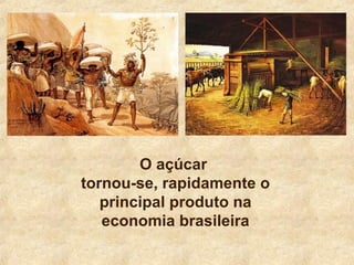 O açúcar
tornou-se, rapidamente o
principal produto na
economia brasileira
 