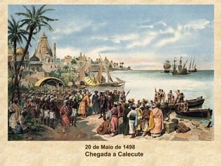 20 de Maio de 1498
Chegada a Calecute
 