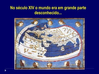 No século XIV o mundo era em grande parte desconhecido... 