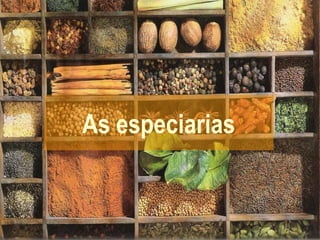 As especiarias
 