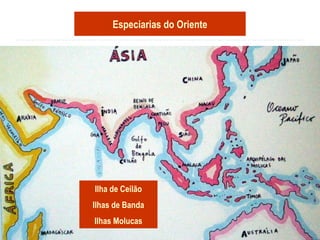 Especiarias do Oriente
Ilha de Ceilão
Ilhas de Banda
Ilhas Molucas
 