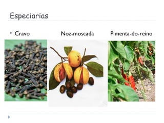 Especiarias
 Cravo Noz-moscada Pimenta-do-reino
 