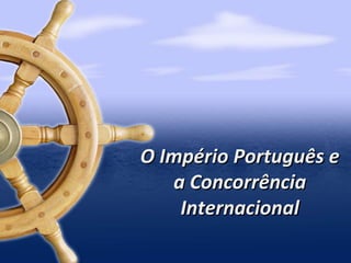 O Império Português e
a Concorrência
Internacional

 