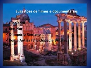 Sugestões de filmes e documentários
Gladiador;
Ben Hur
O Império Romano
Roma Antiga (Enciclopédia Britânica)
 
