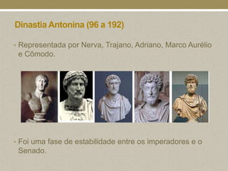 Dinastia Antonina (96 a 192)

• Representada por Nerva, Trajano, Adriano, Marco Aurélio
 e Cômodo.




• Foi uma fase de estabilidade entre os imperadores e o
 Senado.
 
