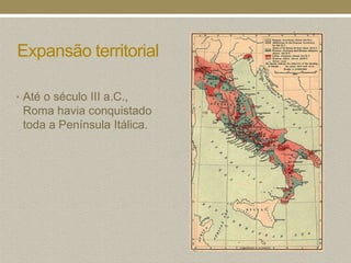 Expansão territorial

• Até o século III a.C.,
 Roma havia conquistado
 toda a Península Itálica.
 