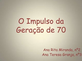 O Impulso da
Geração de 70
Ana Rita Miranda, nº2
Ana Teresa Granja, nº3
 