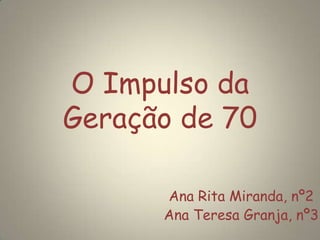 O Impulso da
Geração de 70
Ana Rita Miranda, nº2
Ana Teresa Granja, nº3
 