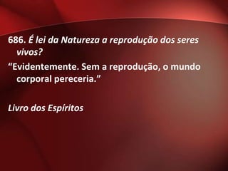686. É lei da Natureza a reprodução dos seres
  vivos?
“Evidentemente. Sem a reprodução, o mundo
  corporal pereceria.”

Livro dos Espíritos
 