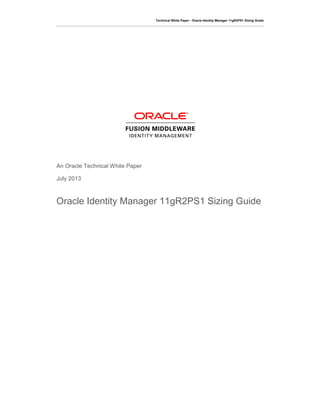 Technical White Paper - Oracle Identity Manager 11gR2PS1 Sizing Guide
An Oracle Technical White Paper
July 2013
Oracle Identity Manager 11gR2PS1 Sizing Guide
 