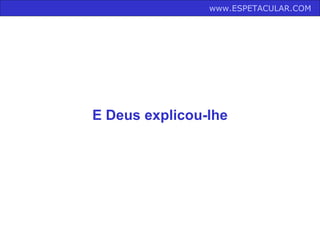 www.ESPETACULAR.COM   E Deus explicou-lhe 