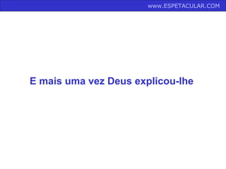 www.ESPETACULAR.COM   E mais uma vez Deus explicou-lhe   