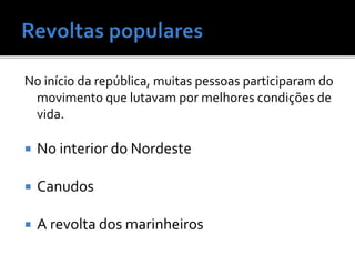 No início da república, muitas pessoas participaram do
movimento que lutavam por melhores condições de
vida.
 No interior do Nordeste
 Canudos
 A revolta dos marinheiros
 