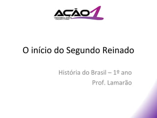 O início do Segundo Reinado

        História do Brasil – 1º ano
                    Prof. Lamarão
 
