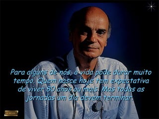 Para alguns de nós, a vida pode durar muitoPara alguns de nós, a vida pode durar muito
tempo. Quem nasce hoje tem expectativatempo. Quem nasce hoje tem expectativa
de viver 80 anos ou mais. Mas todas asde viver 80 anos ou mais. Mas todas as
jornadas um dia devem terminar.jornadas um dia devem terminar.
 