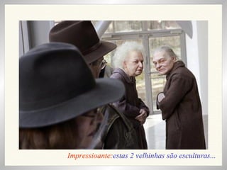 Impressioante: estas 2 velhinhas são esculturas... 