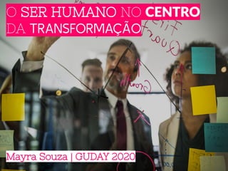 O SER HUMANO NO CENTRO
DA TRANSFORMAÇÃO
Mayra Souza | GUDAY 2020
 