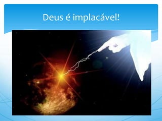 Deus é implacável!