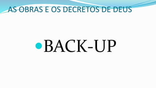AS OBRAS E OS DECRETOS DE DEUS
BACK-UP
 