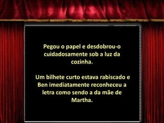 Pegou o papel e desdobrou-o cuidadosamente sob a luz da cozinha. Um bilhete curto estava rabiscado e Ben imediatamente reconheceu a letra como sendo a da mãe de Martha.