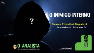 O INIMIGO INTERNO
Ricardo Vicentini Maganhati
ricardo@oanalista.com.br
?
12/05/2016
 