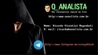 Nome: Ricardo Vicentini Maganhati
E- mail: ricardo@oanalista.com.br
http://www.oanalista.com.br
http://www.telegram.me/crazy4tech
 