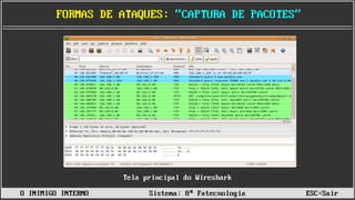 ______________________________________________________________________________________________________________________________________________________________________________
FORMAS DE ATAQUES: “CAPTURA DE PACOTES”
Tela principal do Wireshark
O INIMIGO INTERNO Sistema: 8ª Fatecnologia ESC=Sair
 