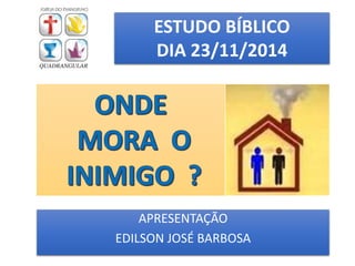 ESTUDO BÍBLICO 
DIA 23/11/2014 
APRESENTAÇÃO 
EDILSON JOSÉ BARBOSA 
 