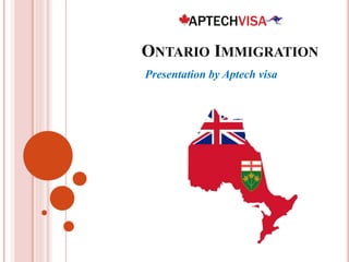 ONTARIO IMMIGRATION
Presentation by Aptech visa
 