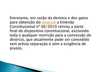A redação do § 6º do artigo 226 da Constituição Federal, então, passa a vigorar da seguinte forma: “O casamento civil pode ser dissolvido pelo divórcio”. Muito mais simples, e mais rápido.