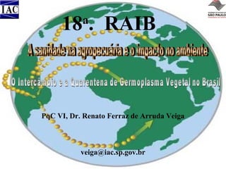 18 . RAIB
a

PqC VI, Dr. Renato Ferraz de Arruda Veiga

veiga@iac.sp.gov.br

 