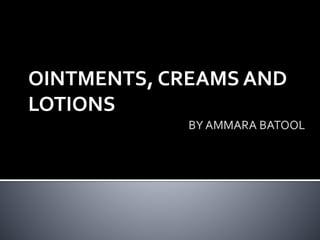OINTMENTS, CREAMS AND
LOTIONS
 