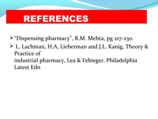 REFERENCES
"Dispensing pharmacy", R.M. Mehta, pg 217-230.
 L. Lachman, H.A, Lieberman and J.L. Kanig, Theory &
Practice of
industrial pharmacy, Lea & Febieger, Philadelphia
Latest Edn
 