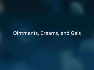 Ointments, Creams, and Gels
 