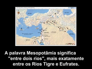 A palavra Mesopotâmia significa          
 "entre dois rios", mais exatamente 
   entre os Rios Tigre e Eufrates.
 