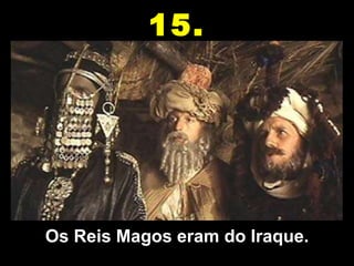 Os Reis Magos eram do Iraque. 15. 