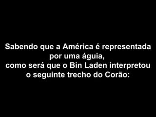 Sabendo que a América é representada por uma águia,  como será que o Bin Laden interpretou o seguinte trecho do Corão: 