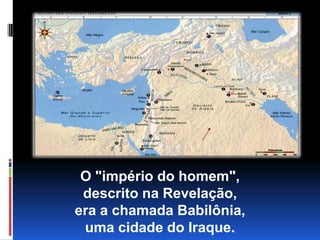 O "império do homem",                               descrito na Revelação,                                               era a chamada Babilônia,                                         uma cidade do Iraque.