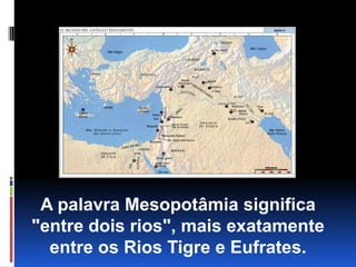 A palavra Mesopotâmia significa          "entre dois rios", mais exatamente entre os Rios Tigre e Eufrates.