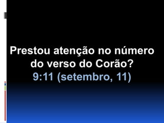 Prestou atenção no número                  do verso do Corão? 9:11 (setembro, 11)