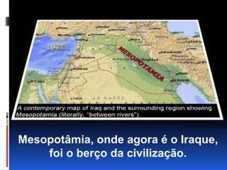 Mesopotâmia, onde agora é o Iraque, foi o berço da civilização.