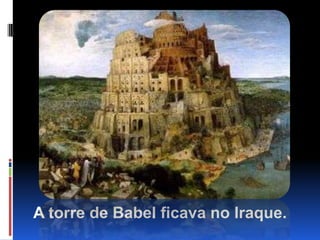 A torre de Babel ficava no Iraque.