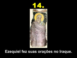 Ezequiel fez suas orações no Iraque. 14. 
