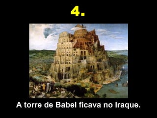 A torre de Babel ficava no Iraque.
4.
 