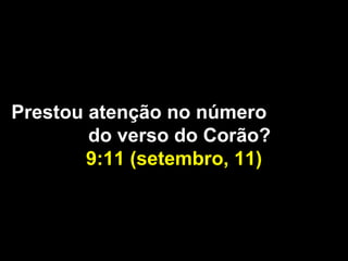 Prestou atenção no número  do verso do Corão?  9:11 (setembro, 11) 