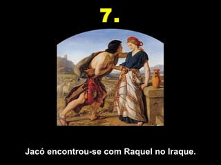 7.




Jacó encontrou-se com Raquel no Iraque.
 