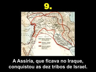 9.




 A Assíria, que ficava no Iraque,
conquistou as dez tribos de Israel.
 