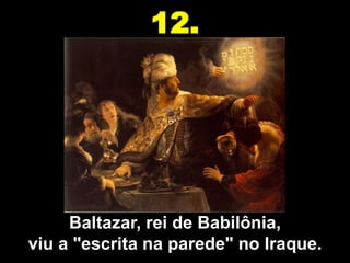 12.




     Baltazar, rei de Babilônia,
viu a "escrita na parede" no Iraque.
 