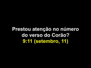Prestou atenção no número
    do verso do Corão?
    9:11 (setembro, 11)
 