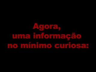 Agora,  uma informação  no mínimo curiosa: 